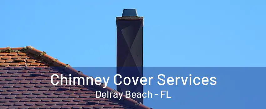 Chimney Cover Services Delray Beach - FL