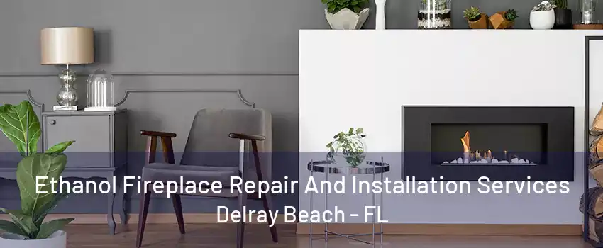 Ethanol Fireplace Repair And Installation Services Delray Beach - FL