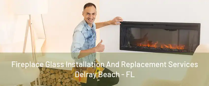 Fireplace Glass Installation And Replacement Services Delray Beach - FL