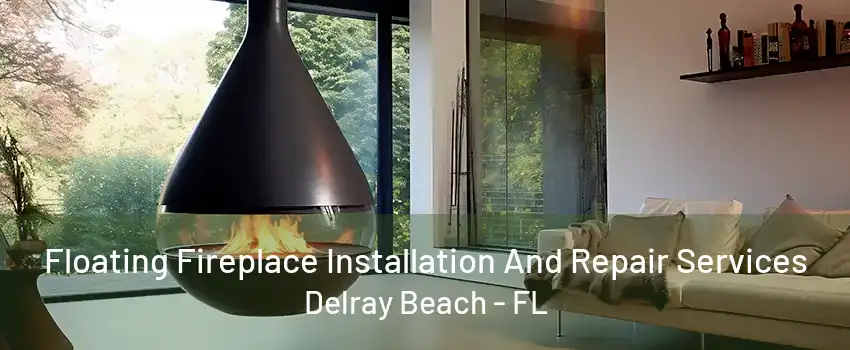 Floating Fireplace Installation And Repair Services Delray Beach - FL