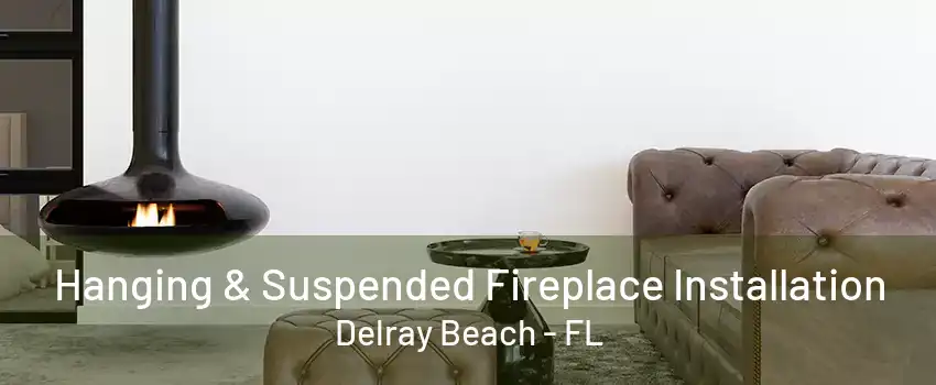 Hanging & Suspended Fireplace Installation Delray Beach - FL