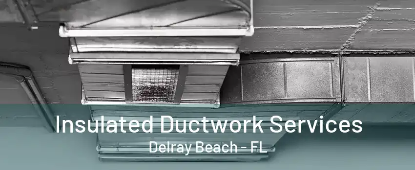 Insulated Ductwork Services Delray Beach - FL