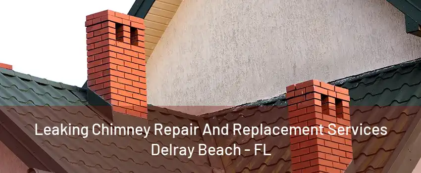 Leaking Chimney Repair And Replacement Services Delray Beach - FL