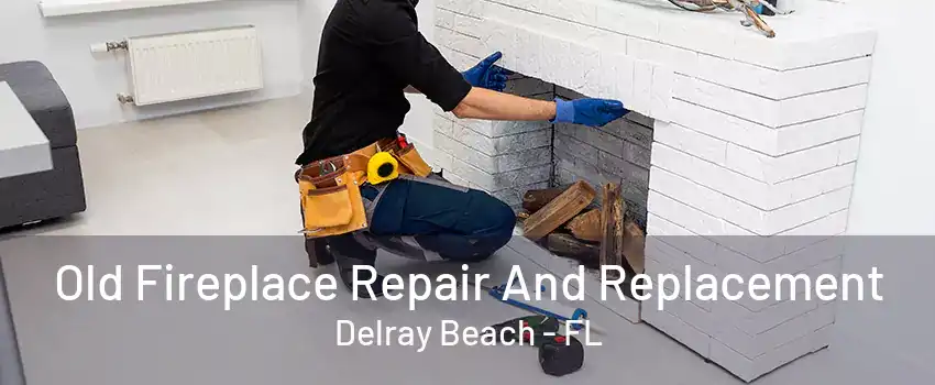 Old Fireplace Repair And Replacement Delray Beach - FL