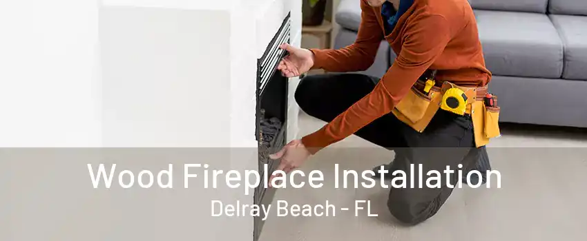 Wood Fireplace Installation Delray Beach - FL