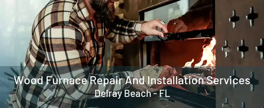 Wood Furnace Repair And Installation Services Delray Beach - FL